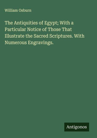 The Antiquities of Egypt; With a Particular Notice of Those That Illustrate the Sacred Scriptures. With Numerous Engravings.