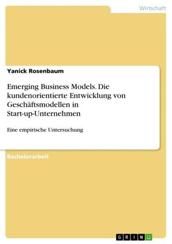 Emerging Business Models. Die kundenorientierte Entwicklung von Geschäftsmodellen in Start-up-Unternehmen