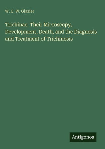 Trichinae. Their Microscopy, Development, Death, and the Diagnosis and Treatment of Trichinosis
