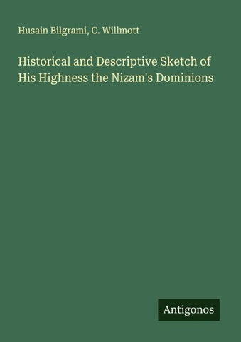 Historical and Descriptive Sketch of His Highness the Nizam's Dominions