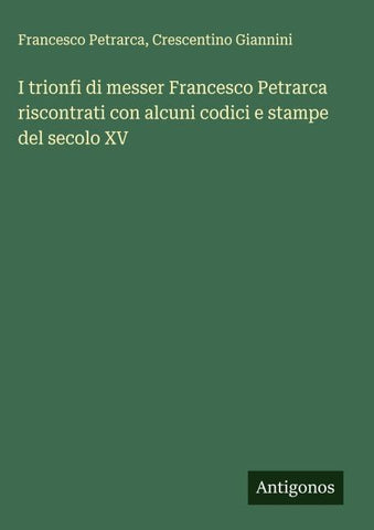 I trionfi di messer Francesco Petrarca riscontrati con alcuni codici e stampe del secolo XV