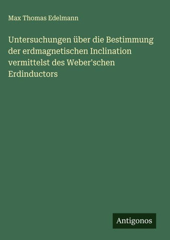 Untersuchungen über die Bestimmung der erdmagnetischen Inclination vermittelst des Weber'schen Erdinductors