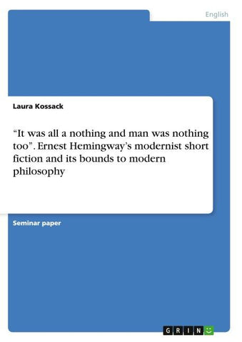 "It was all a nothing and man was nothing too". Ernest Hemingway's modernist short fiction and its bounds to modern philosophy