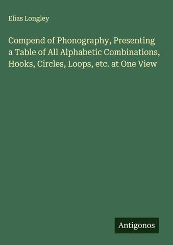 Compend of Phonography, Presenting a Table of All Alphabetic Combinations, Hooks, Circles, Loops, etc. at One View