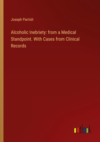 Alcoholic Inebriety: from a Medical Standpoint. With Cases from Clinical Records