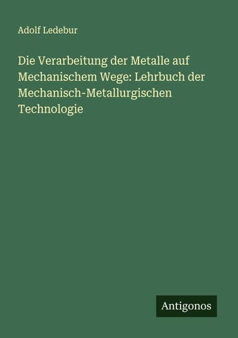Die Verarbeitung der Metalle auf Mechanischem Wege: Lehrbuch der Mechanisch-Metallurgischen Technologie
