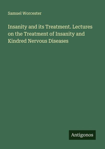 Insanity and its Treatment. Lectures on the Treatment of Insanity and Kindred Nervous Diseases
