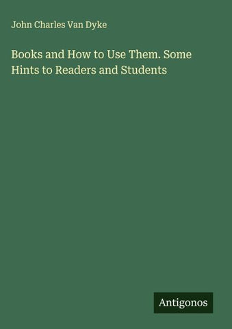 Books and How to Use Them. Some Hints to Readers and Students