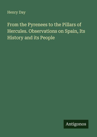 From the Pyrenees to the Pillars of Hercules. Observations on Spain, Its History and its People
