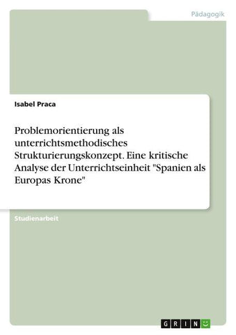 Problemorientierung als unterrichtsmethodisches Strukturierungskonzept. Eine kritische Analyse der Unterrichtseinheit "Spanien als Europas Krone"