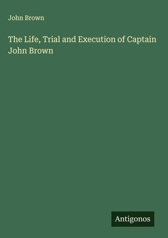 The Life, Trial and Execution of Captain John Brown