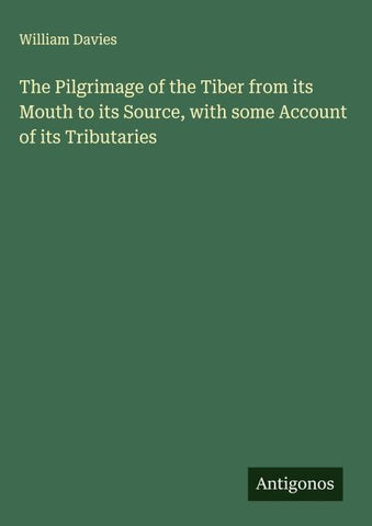 The Pilgrimage of the Tiber from its Mouth to its Source, with some Account of its Tributaries