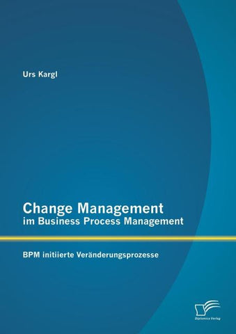 Change Management im Business Process Management: BPM initiierte Veränderungsprozesse