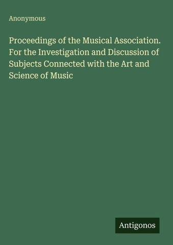 Proceedings of the Musical Association. For the Investigation and Discussion of Subjects Connected with the Art and Science of Music
