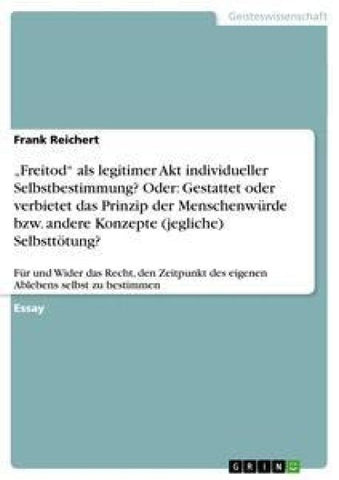 "Freitod" als legitimer Akt individueller Selbstbestimmung?  Oder: Gestattet oder verbietet das Prinzip der Menschenwürde bzw. andere Konzepte (jegliche) Selbsttötung?