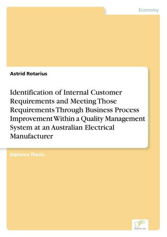 Identification of Internal Customer Requirements and Meeting Those Requirements Through Business Process Improvement Within a Quality Management System at an Australian Electrical Manufacturer