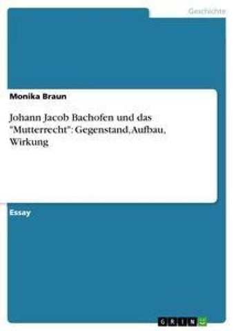 Johann Jacob Bachofen und das "Mutterrecht": Gegenstand, Aufbau, Wirkung