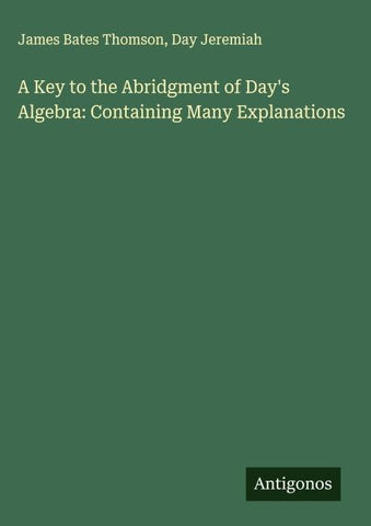 A Key to the Abridgment of Day's Algebra: Containing Many Explanations