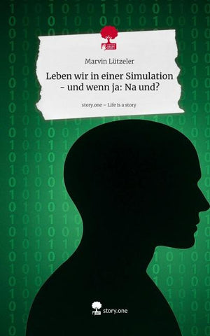Leben wir in einer Simulation - und wenn ja: Na und?. Life is a Story - story.one