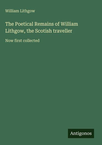 The Poetical Remains of William Lithgow, the Scotish traveller