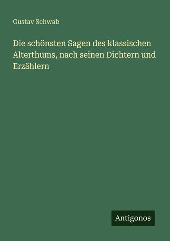 Die schönsten Sagen des klassischen Alterthums, nach seinen Dichtern und Erzählern