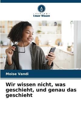 Wir wissen nicht, was geschieht, und genau das geschieht