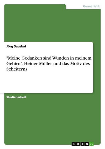 "Meine Gedanken sind Wunden in meinem Gehirn": Heiner Müller und das Motiv des Scheiterns