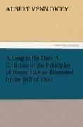 A Leap in the Dark A Criticism of the Principles of Home Rule as Illustrated by the Bill of 1893