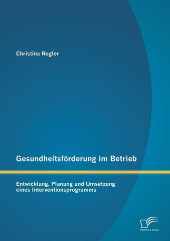 Gesundheitsförderung im Betrieb: Entwicklung, Planung und Umsetzung eines Interventionsprogramms