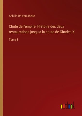 Chute de l'empire; Histoire des deux restaurations jusqu'à la chute de Charles X