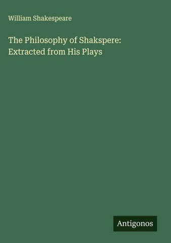 The Philosophy of Shakspere: Extracted from His Plays