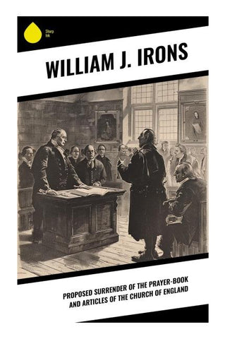 Proposed Surrender of the Prayer-Book and Articles of the Church of England