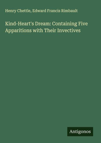 Kind-Heart's Dream: Containing Five Apparitions with Their Invectives