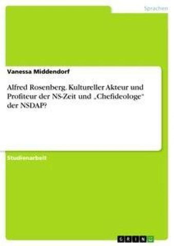 Alfred Rosenberg. Kultureller Akteur und Profiteur der NS-Zeit und "Chefideologe" der NSDAP?