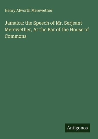 Jamaica: the Speech of Mr. Serjeant Merewether, At the Bar of the House of Commons