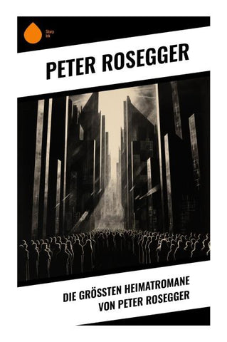 Die größten Heimatromane von Peter Rosegger