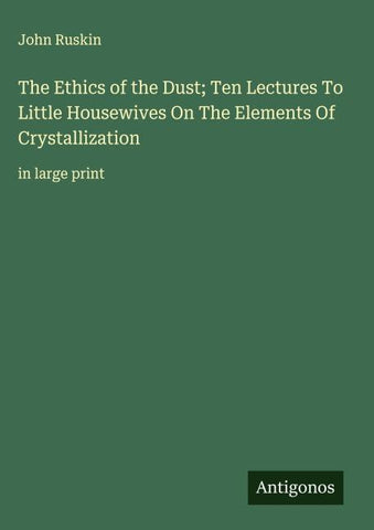 The Ethics of the Dust; Ten Lectures To Little Housewives On The Elements Of Crystallization
