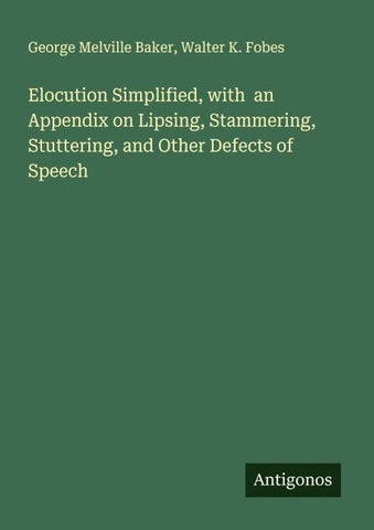Elocution Simplified, with  an Appendix on Lipsing, Stammering, Stuttering, and Other Defects of Speech