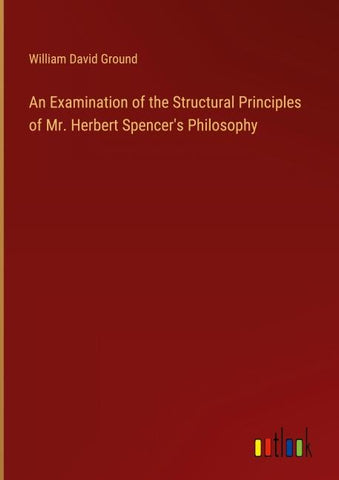An Examination of the Structural Principles of Mr. Herbert Spencer's Philosophy