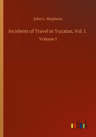 Incidents of Travel in Yucatan, Vol. I.