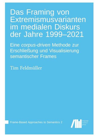 Das Framing von Extremismusvarianten im medialen Diskurs der Jahre 1999-2021 : Eine corpus-driven Methode zur Erschließung und Visualisierung semantischer Frames
