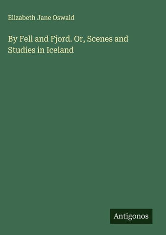 By Fell and Fjord. Or, Scenes and Studies in Iceland