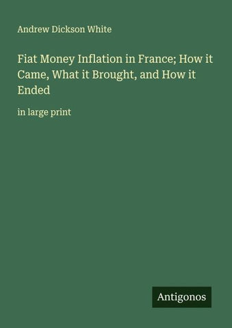 Fiat Money Inflation in France; How it Came, What it Brought, and How it Ended