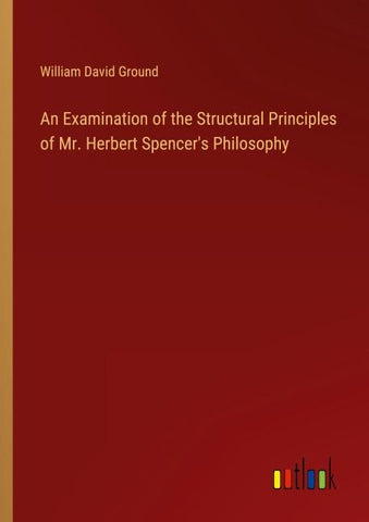 An Examination of the Structural Principles of Mr. Herbert Spencer's Philosophy
