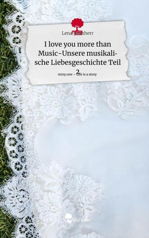 I love you more than Music-Unsere musikalische Liebesgeschichte Teil 2. Life is a Story - story.one