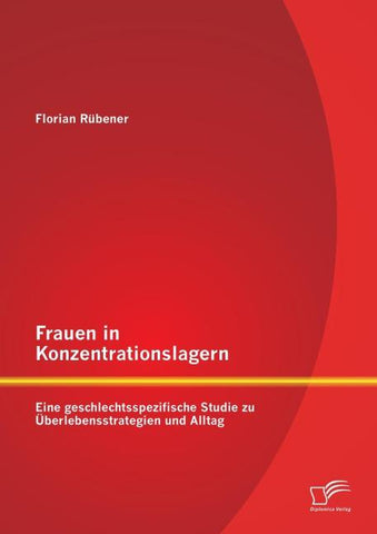Frauen in Konzentrationslagern: Eine geschlechtsspezifische Studie zu Überlebensstrategien und Alltag