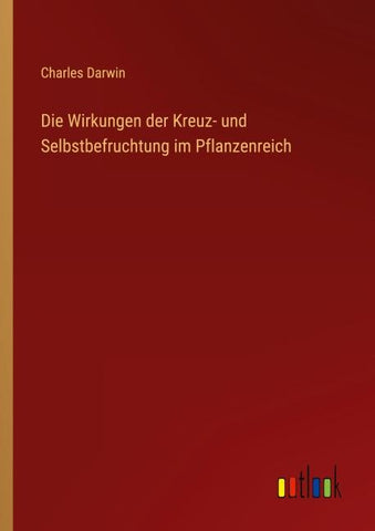 Die Wirkungen der Kreuz- und Selbstbefruchtung im Pflanzenreich