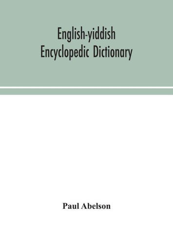 English-Yiddish Encyclopedic Dictionary; A Complete Lexicon And Work Of Reference In All Departments Of Knowledge. Prepared Under The Editorship Of Paul Abelson