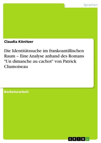 Die Identitätssuche im frankoantillischen Raum -  Eine Analyse anhand des Romans "Un dimanche au cachot" von Patrick Chamoiseau