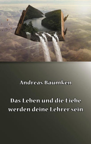 Das Leben und die Liebe werden deine Lehrer sein